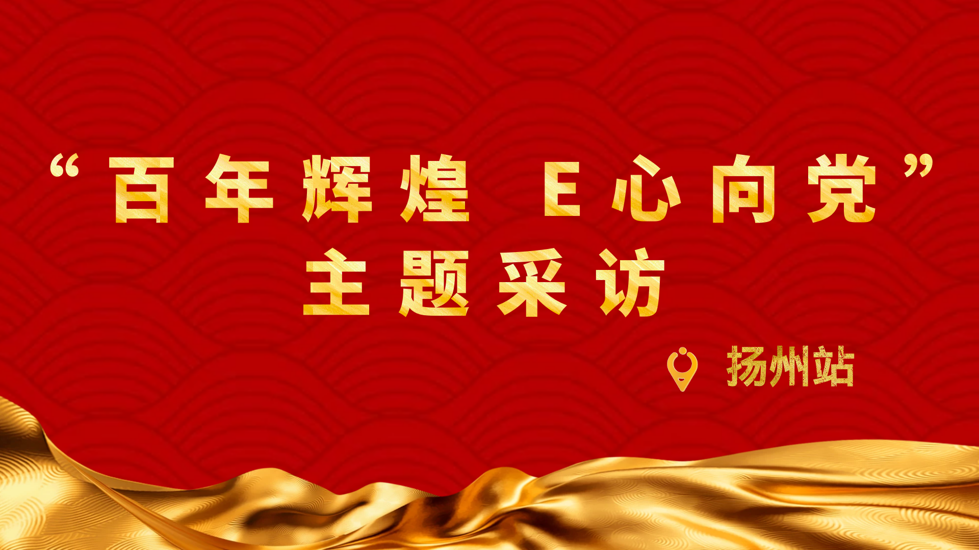 【扬帆滚动直播】"百年辉煌 e心向党"主题采访——扬州站